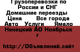 Грузоперевозки по России и СНГ. Домашние переезды › Цена ­ 7 - Все города Авто » Услуги   . Ямало-Ненецкий АО,Ноябрьск г.